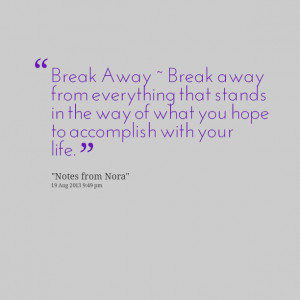 Quotes Picture: break away ~ break away from everything that stands in ...