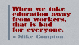 ... Education away from Workers,that is bad for everyone ~ Education Quote