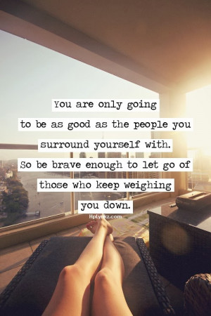 ... yourself with So be brave enough to let go of those who keep weighing