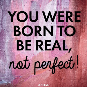 Be real. Be imperfect. Be you.