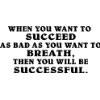 WHEN YOU WANT TO SUCCEED AS BAD AS YOU WANT TO BREATHE....