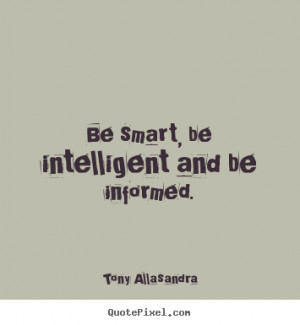 Quotes about inspirational - Be smart, be intelligent and be informed.