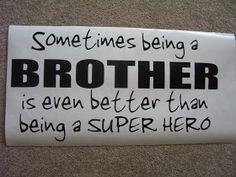 That's true about my brother...he's my Super Hero!