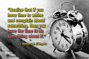 Quote: “Realize that if you have time to whine and complain ...