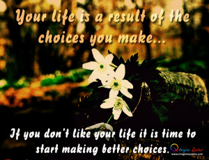of the choices you make if you don t like your life it is time to ...