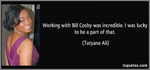 Working with Bill Cosby was incredible. I was lucky to be a part of ...