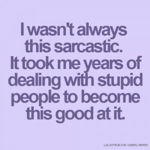 wasn't always this sarcastic. It took me years of dealing with ...
