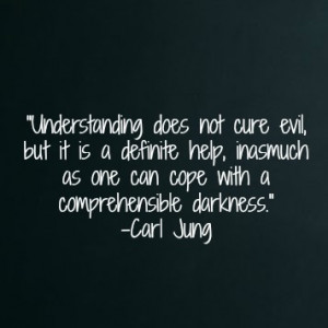 Understanding does not cure evil, but it is a definite help, inasmuch ...