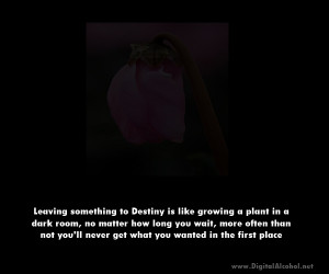 24. Leaving something to Destiny is like growing a plant in a dark ...