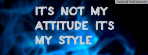 It's Not My attitude It's my style Profile Facebook Covers