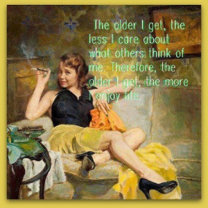 The older i get, the less I care About what others think of me ...