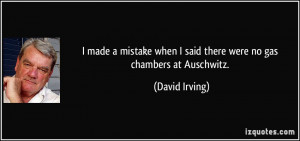 ... when I said there were no gas chambers at Auschwitz. - David Irving