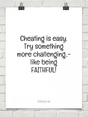 Cheating is easy. try something more challenging..- like being ...