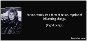 ... are a form of action, capable of influencing change. - Ingrid Bengis