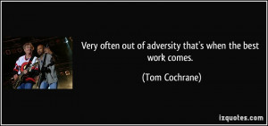 Very often out of adversity that's when the best work comes. - Tom ...