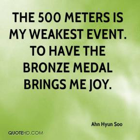 The 500 meters is my weakest event. To have the bronze medal brings me ...