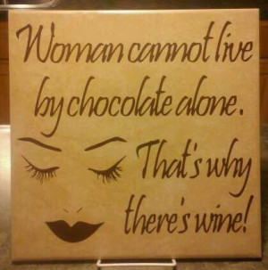 Woman cannot live by Chocolate alone. That's why there's Wine!