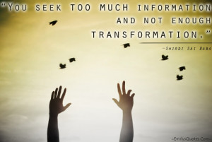 You seek too much information and not enough transformation.”
