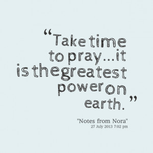 Quotes Picture: take time to prayit is the greatest power on earth