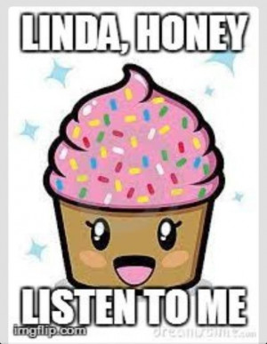 Linda listen to me