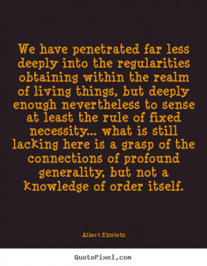 Albert Einstein Quotes - We have penetrated far less deeply into the ...