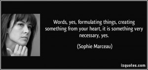 Words, yes, formulating things, creating something from your heart, it ...