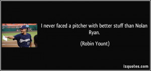 ... never faced a pitcher with better stuff than Nolan Ryan. - Robin Yount