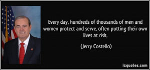 ... and serve, often putting their own lives at risk. - Jerry Costello