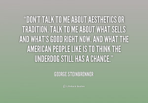 quote-George-Steinbrenner-dont-talk-to-me-about-aesthetics-or-224614 ...