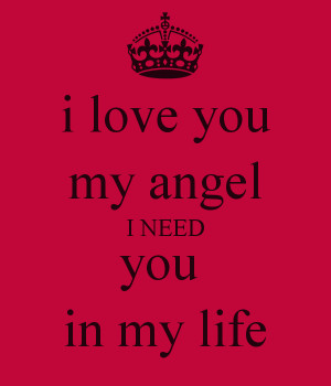 love you my angel I NEED you in my life