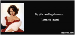 Big girls need big diamonds. - Elizabeth Taylor
