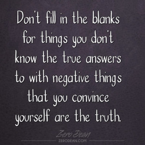 ... you don't know the true answers to with negative things that you