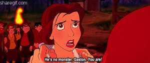 He’s no monster, Gaston,You are