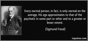 Every normal person, in fact, is only normal on the average. His ego ...