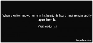 ... his heart, his heart must remain subtly apart from it. - Willie Morris