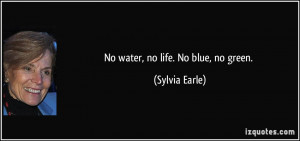No water, no life. No blue, no green. - Sylvia Earle