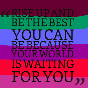 Quotes Picture: rise up and be the best you can be because your world ...