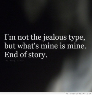 not the jealous type but what's mine is mine end of story