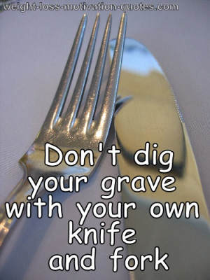 Don’t Dig Your Grave With Your Own Knife And Fork