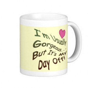 im_usually_gorgeous_but_its_my_day_off_mugs ...