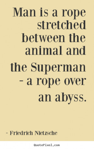 Man is a rope stretched between the animal and the Superman - a rope ...