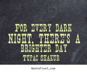 Shakur image quote - For every dark night, there's a brighter day ...