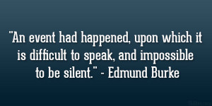 ... difficult to speak, and impossible to be silent.” – Edmund Burke