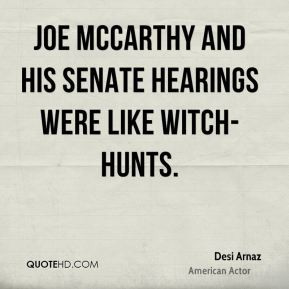 ... Arnaz - Joe McCarthy and his Senate hearings were like witch-hunts