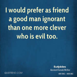 would prefer as friend a good man ignorant than one more clever who ...