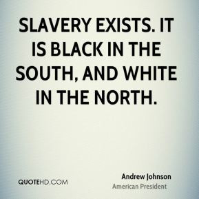 Andrew Johnson Slavery exists It is black in the South and white