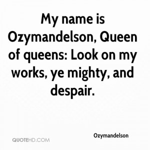 My name is Ozymandelson, Queen of queens: Look on my works, ye mighty ...