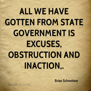 ... Government Is Excuses, Obstruction And Inaction. - Brian Schweitzer