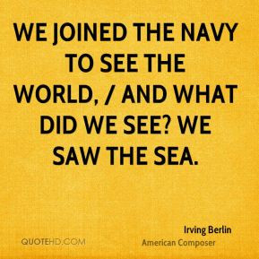 Irving Berlin - We joined the Navy to see the world, / And what did we ...