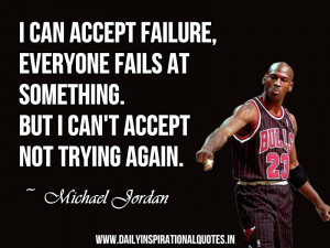 failure, everyone fails at something. but i can’t accept not trying ...